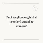 Puoi scegliere oggi chi si prenderà cura di te domani?